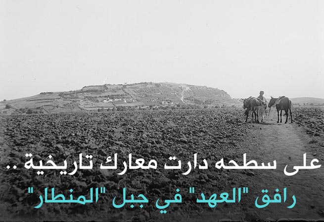 على سطحه دارت معارك تاريخية .. رافق &rsquo;&rsquo;العهد&rsquo;&rsquo; في جبل &rsquo;&rsquo;المنطار&rsquo;&rsquo;