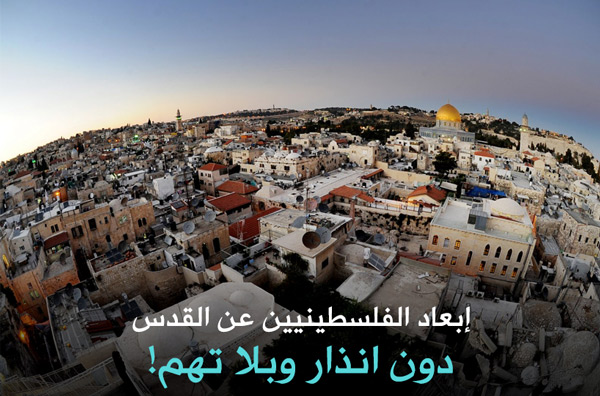 إبعاد الفلسطينيين عن القدس .. دون انذار وبلا تهم!