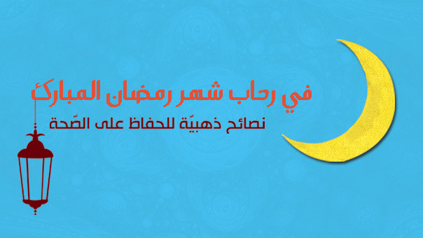 في رحاب شهر رمضان المبارك نصائح ذهبية للحفاظ على الصحة